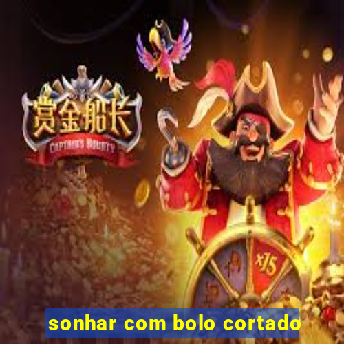 sonhar com bolo cortado